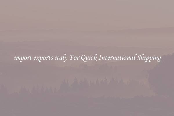 import exports italy For Quick International Shipping