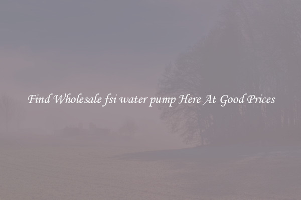 Find Wholesale fsi water pump Here At Good Prices