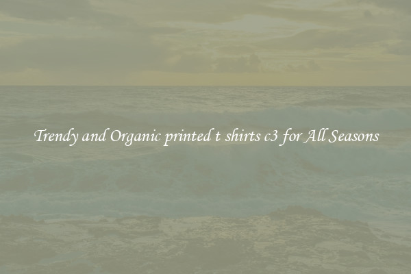 Trendy and Organic printed t shirts c3 for All Seasons