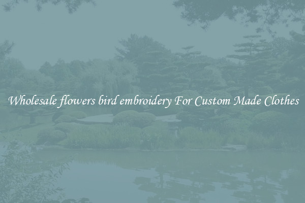 Wholesale flowers bird embroidery For Custom Made Clothes