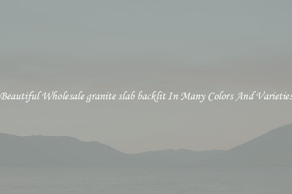 Beautiful Wholesale granite slab backlit In Many Colors And Varieties