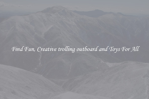 Find Fun, Creative trolling outboard and Toys For All