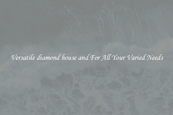 Versatile diamond house and For All Your Varied Needs