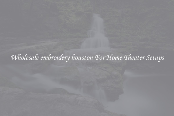 Wholesale embroidery houston For Home Theater Setups