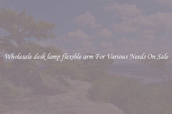 Wholesale desk lamp flexible arm For Various Needs On Sale