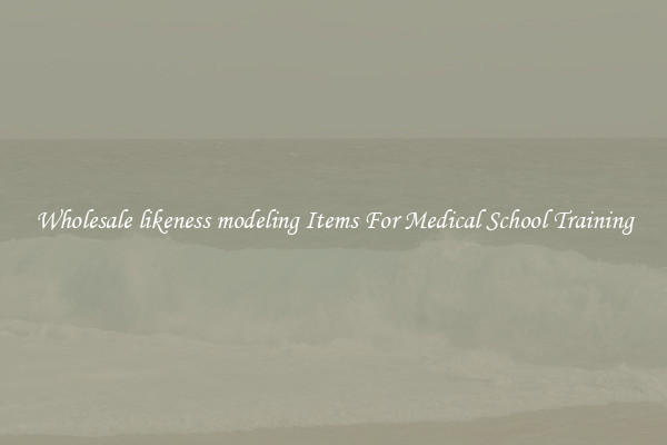 Wholesale likeness modeling Items For Medical School Training