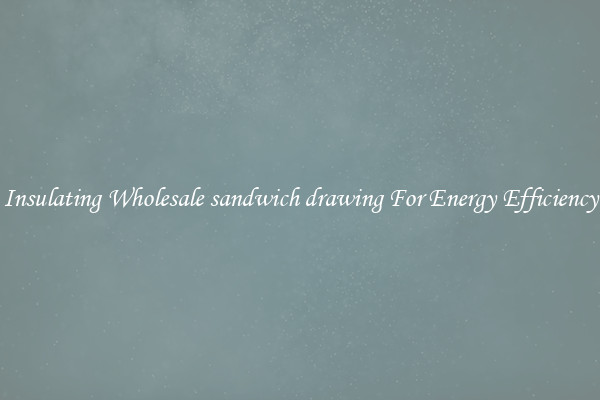 Insulating Wholesale sandwich drawing For Energy Efficiency