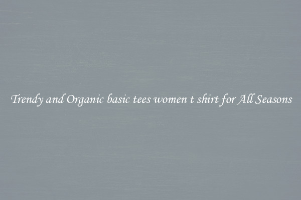 Trendy and Organic basic tees women t shirt for All Seasons