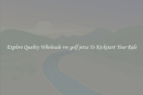 Explore Quality Wholesale vw golf jetta To Kickstart Your Ride