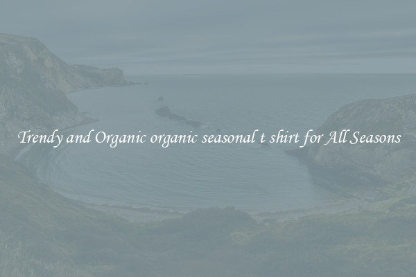 Trendy and Organic organic seasonal t shirt for All Seasons