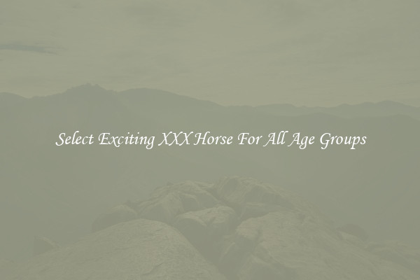 Select Exciting XXX Horse For All Age Groups