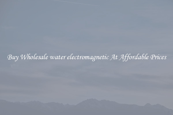 Buy Wholesale water electromagnetic At Affordable Prices