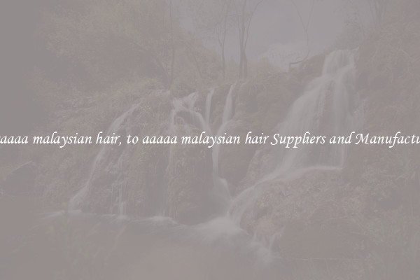 to aaaaa malaysian hair, to aaaaa malaysian hair Suppliers and Manufacturers