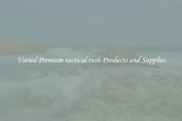 Varied Premium tactical rush Products and Supplies