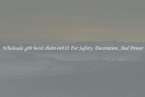 Wholesale g80 hoist chain en818 For Safety, Decoration, And Power