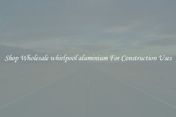 Shop Wholesale whirlpool aluminium For Construction Uses