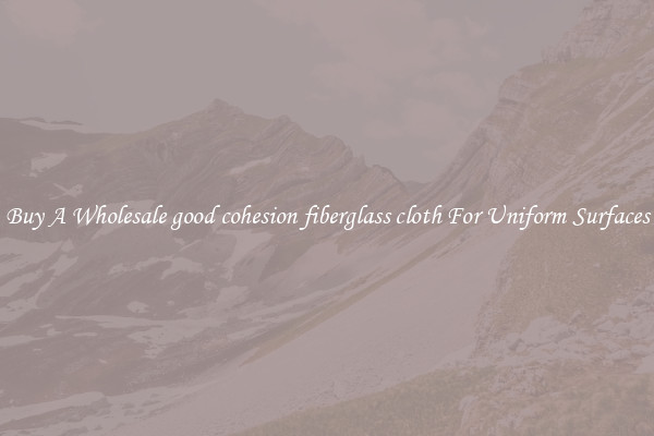 Buy A Wholesale good cohesion fiberglass cloth For Uniform Surfaces