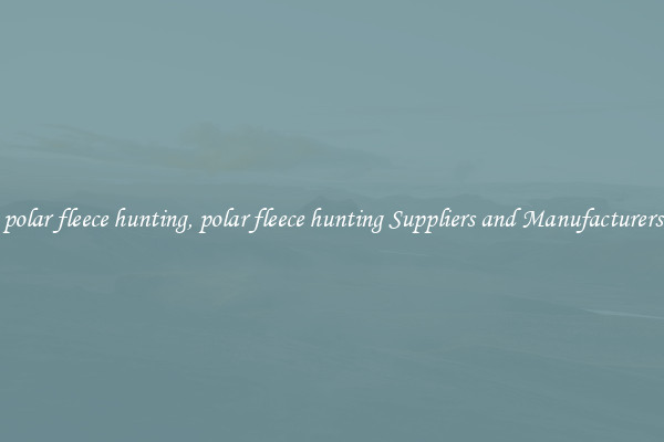 polar fleece hunting, polar fleece hunting Suppliers and Manufacturers