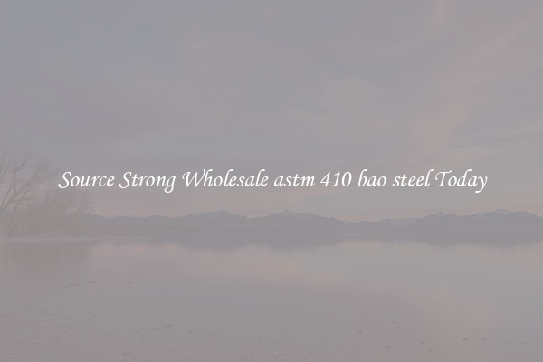 Source Strong Wholesale astm 410 bao steel Today