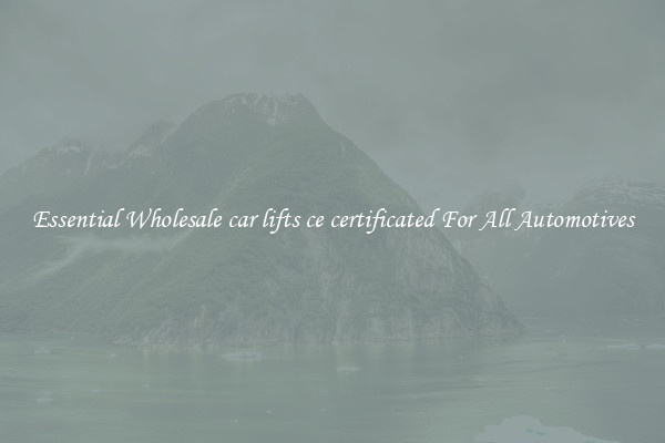 Essential Wholesale car lifts ce certificated For All Automotives