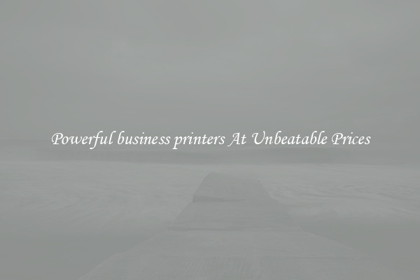 Powerful business printers At Unbeatable Prices